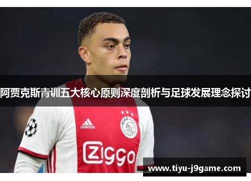 阿贾克斯青训五大核心原则深度剖析与足球发展理念探讨
