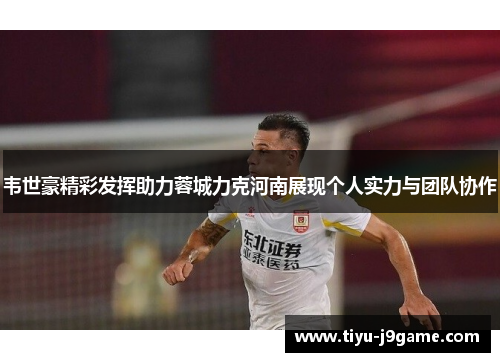韦世豪精彩发挥助力蓉城力克河南展现个人实力与团队协作