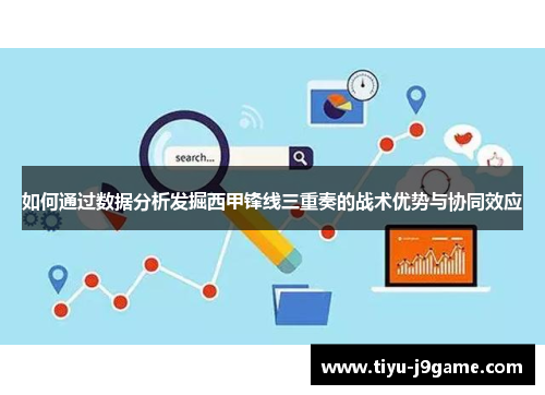 如何通过数据分析发掘西甲锋线三重奏的战术优势与协同效应 如何通过数据分析发掘西甲锋线三重奏的战术优势与协同效应