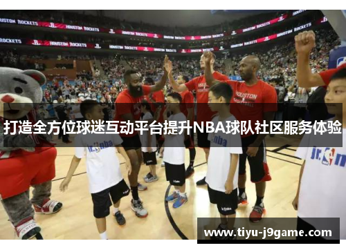 打造全方位球迷互动平台提升NBA球队社区服务体验 打造全方位球迷互动平台提升NBA球队社区服务体验
