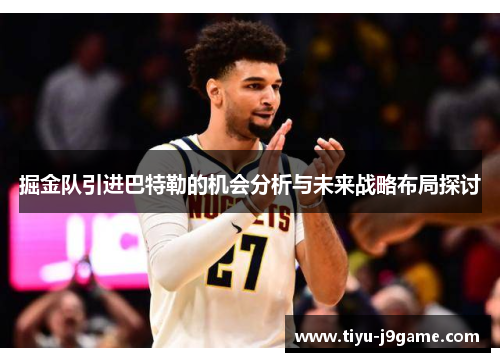 掘金队引进巴特勒的机会分析与未来战略布局探讨 掘金队引进巴特勒的机会分析与未来战略布局探讨