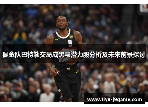 掘金队巴特勒交易成黑马潜力股分析及未来前景探讨