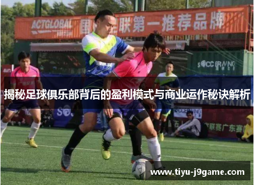 揭秘足球俱乐部背后的盈利模式与商业运作秘诀解析