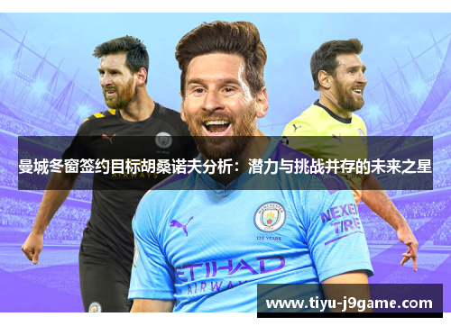 曼城冬窗签约目标胡桑诺夫分析：潜力与挑战并存的未来之星