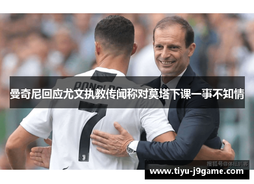 曼奇尼回应尤文执教传闻称对莫塔下课一事不知情 曼奇尼回应尤文执教传闻称对莫塔下课一事不知情