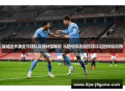 曼城战术演变与球队风格转型解析 从防守反击到控球压迫的辉煌历程 曼城战术演变与球队风格转型解析 从防守反击到控球压迫的辉煌历程