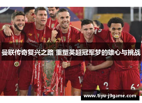 曼联传奇复兴之路 重塑英超冠军梦的雄心与挑战 曼联传奇复兴之路 重塑英超冠军梦的雄心与挑战