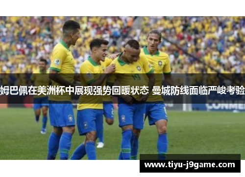 姆巴佩在美洲杯中展现强势回暖状态 曼城防线面临严峻考验