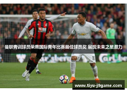 曼联青训球员荣膺国际青年比赛最佳球员奖 展现未来之星潜力