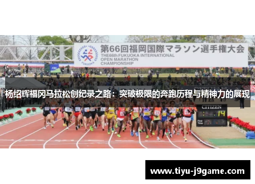 杨绍辉福冈马拉松创纪录之路：突破极限的奔跑历程与精神力的展现