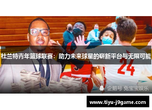 杜兰特青年篮球联赛：助力未来球星的崭新平台与无限可能