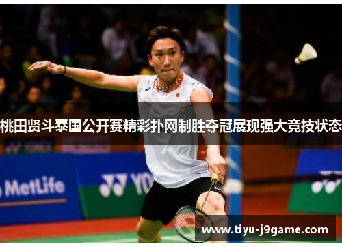 桃田贤斗泰国公开赛精彩扑网制胜夺冠展现强大竞技状态