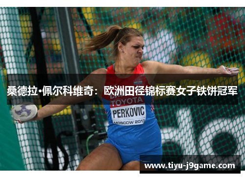 桑德拉·佩尔科维奇：欧洲田径锦标赛女子铁饼冠军
