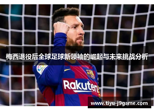 梅西退役后全球足球新领袖的崛起与未来挑战分析 梅西退役后全球足球新领袖的崛起与未来挑战分析