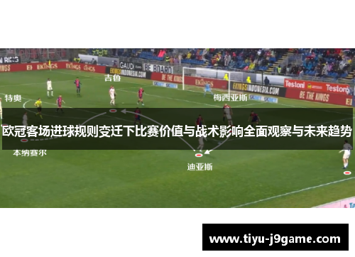 欧冠客场进球规则变迁下比赛价值与战术影响全面观察与未来趋势