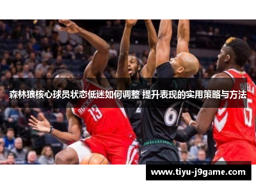 森林狼核心球员状态低迷如何调整 提升表现的实用策略与方法 森林狼核心球员状态低迷如何调整 提升表现的实用策略与方法