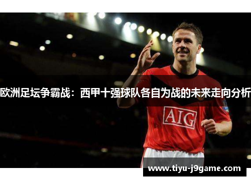 欧洲足坛争霸战：西甲十强球队各自为战的未来走向分析