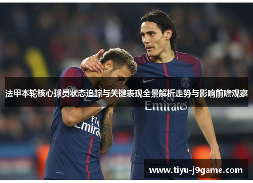 法甲本轮核心球员状态追踪与关键表现全景解析走势与影响前瞻观察