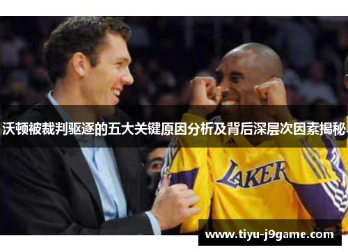 沃顿被裁判驱逐的五大关键原因分析及背后深层次因素揭秘