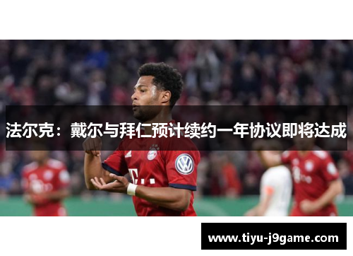法尔克:戴尔与拜仁预计续约一年协议即将达成 法尔克:戴尔与拜仁预计续约一年协议即将达成