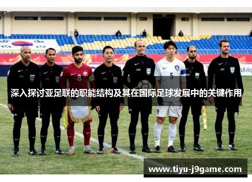 深入探讨亚足联的职能结构及其在国际足球发展中的关键作用