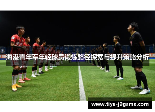 海港青年军年轻球员锻炼路径探索与提升策略分析