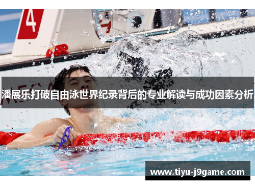 潘展乐打破自由泳世界纪录背后的专业解读与成功因素分析