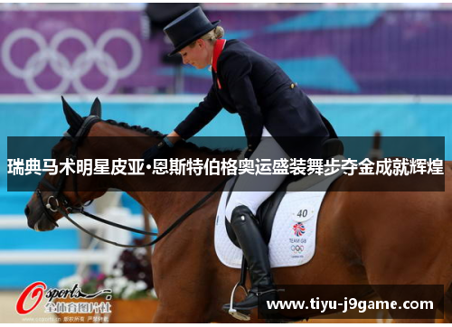 瑞典马术明星皮亚·恩斯特伯格奥运盛装舞步夺金成就辉煌