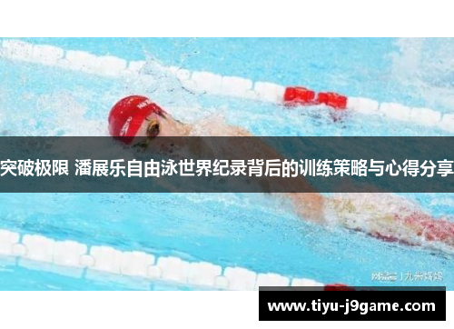 突破极限 潘展乐自由泳世界纪录背后的训练策略与心得分享