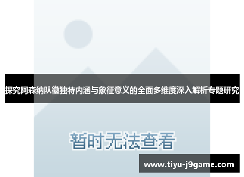 探究阿森纳队徽独特内涵与象征意义的全面多维度深入解析专题研究